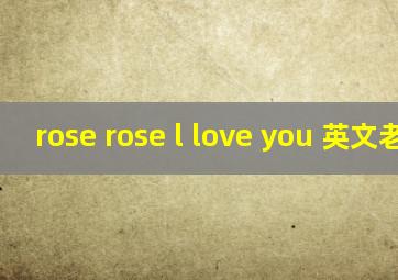 rose rose l love you 英文老歌